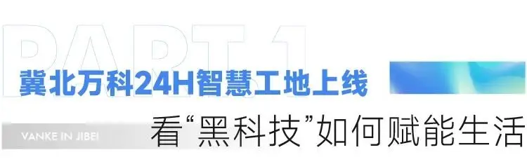 冀北万科24H智慧工地上线，看“黑科技”如何赋能生活