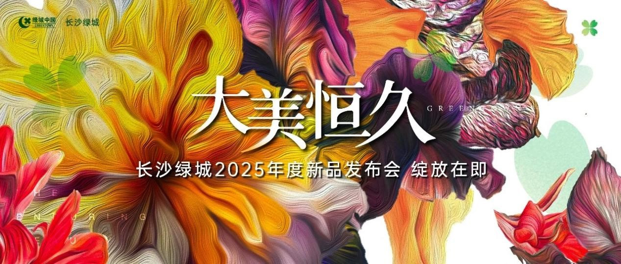 大美恒久丨长沙绿城2025年度新品发布会，绽放在即
