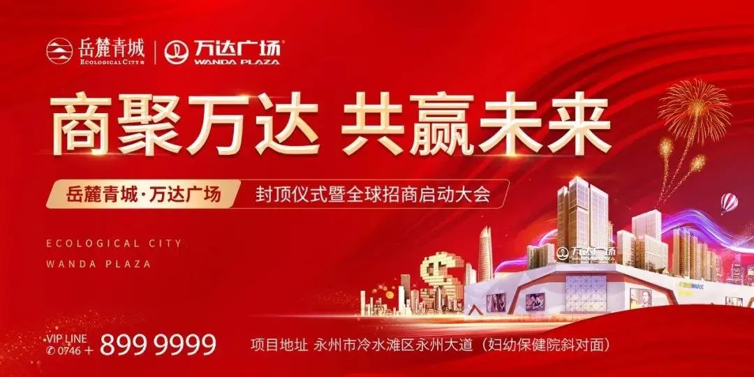 永州万达广场封顶仪式暨全球招商大会即将盛启邀您共同见证